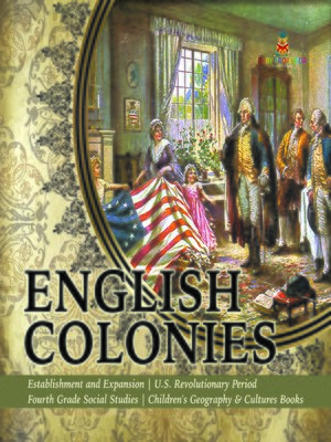 cover image of English Colonies--Establishment and Expansion--U.S. Revolutionary Period--Fourth Grade Social Studies--Children's Geography & Cultures Books